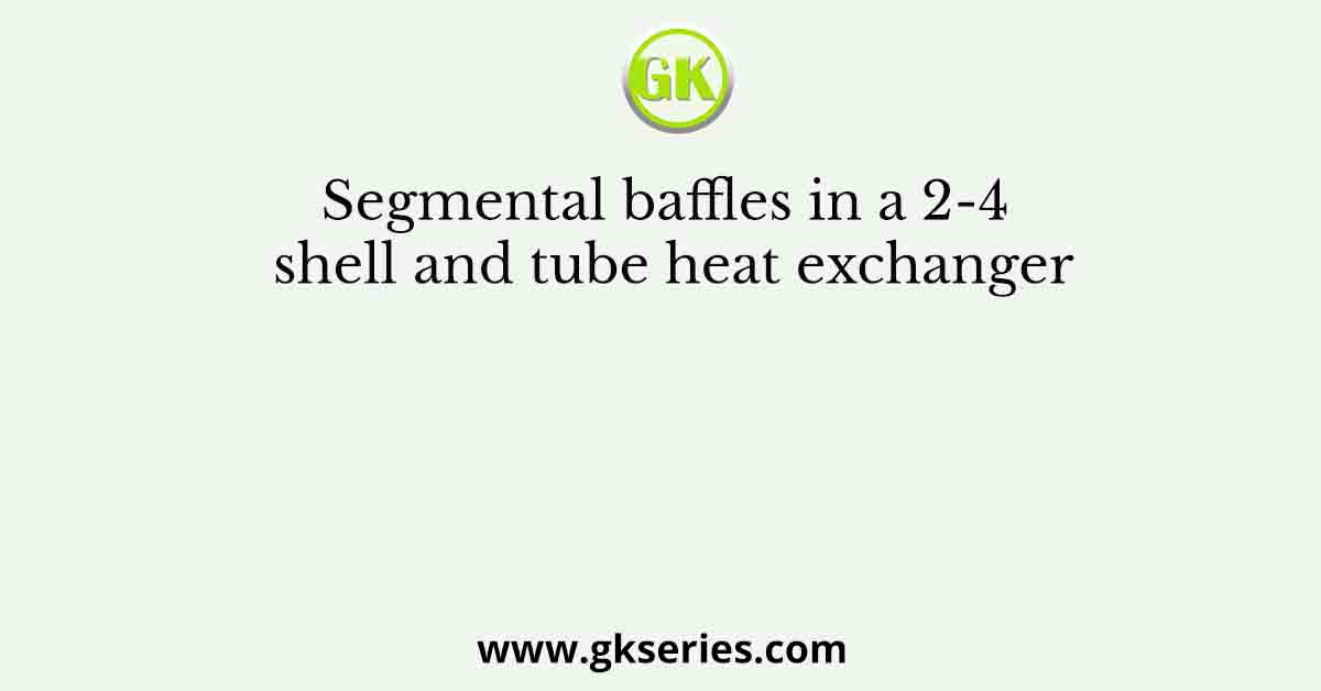 Segmental baffles in a 2-4 shell and tube heat exchanger