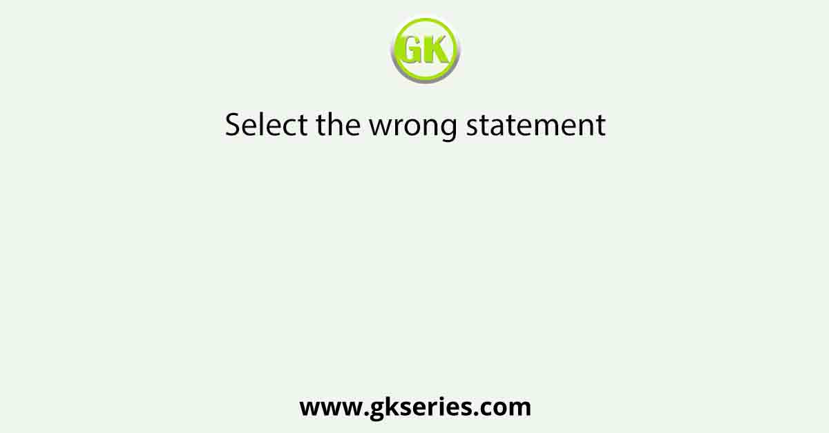 Select the wrong statement