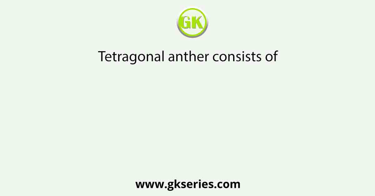 Tetragonal anther consists of