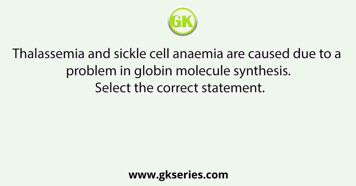 Thalassemia and sickle cell anaemia are caused due to a problem in globin molecule synthesis. Select the correct statement.
