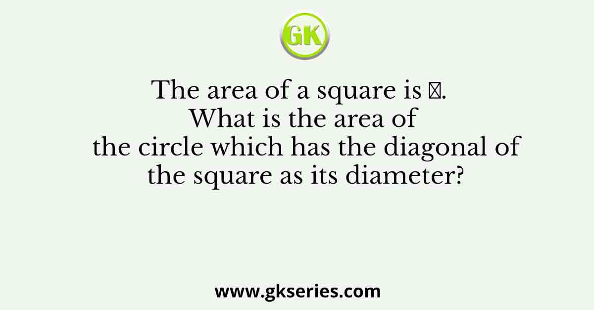 The area of a square is 𝑑. What is the area of the circle which has the diagonal of the square as its diameter?