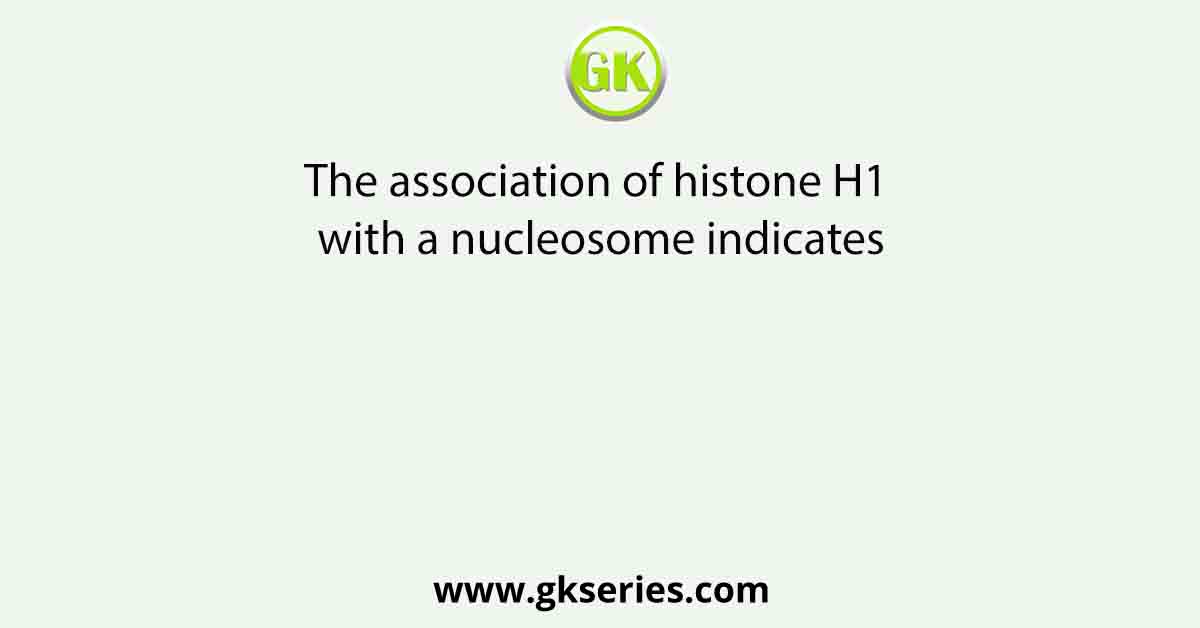 The association of histone H1 with a nucleosome indicates