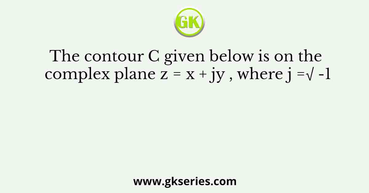 The contour C given below is on the complex plane z = x + jy , where j =√ -1