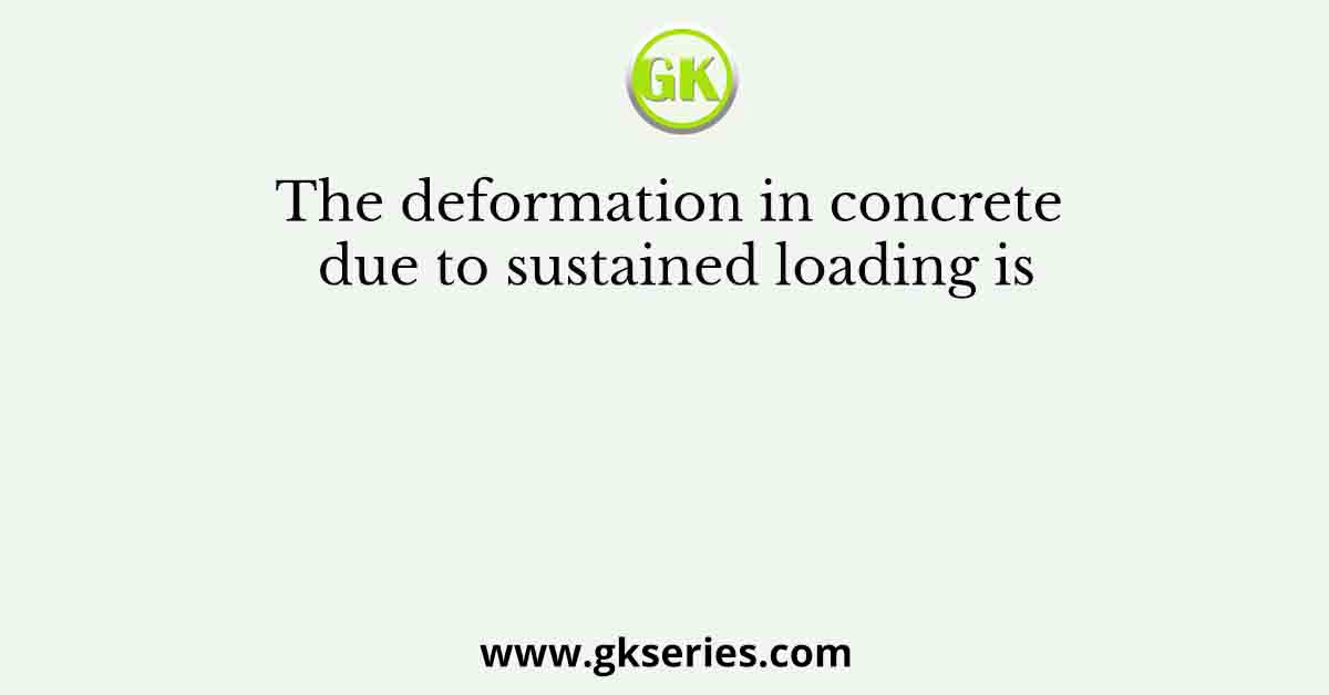The deformation in concrete due to sustained loading is