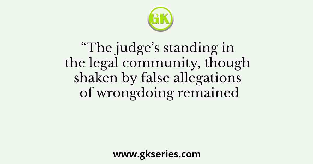 “The judge’s standing in the legal community, though shaken by false allegations of wrongdoing remained
