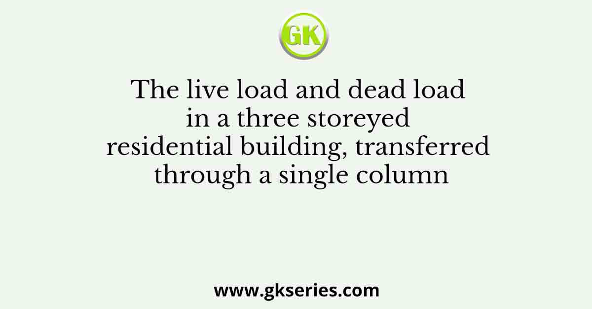 The live load and dead load in a three storeyed residential building, transferred through a single column