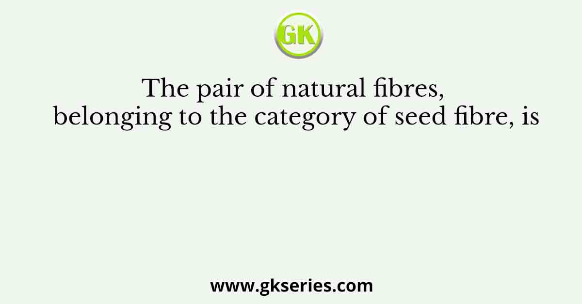 The pair of natural fibres, belonging to the category of seed fibre, is