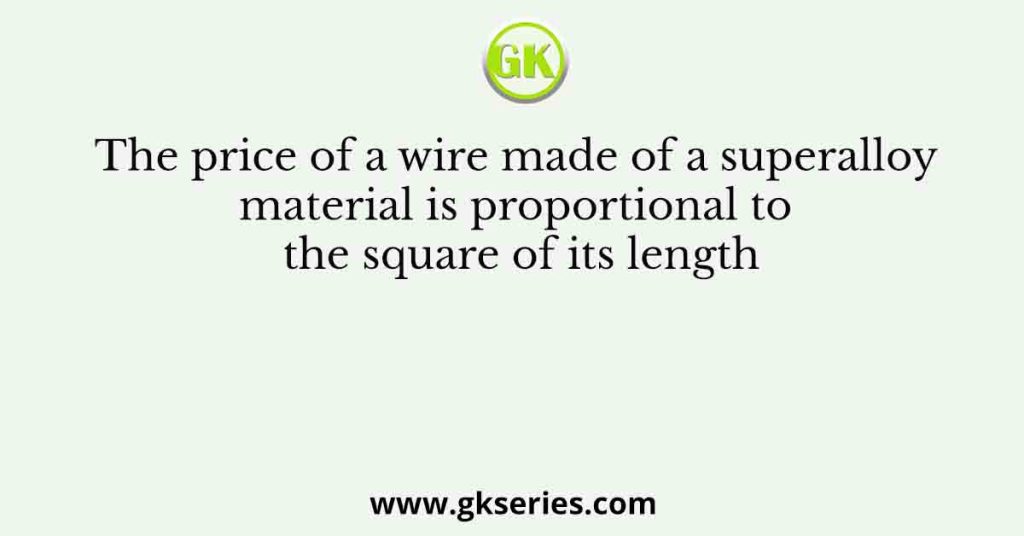 The price of a wire made of a superalloy material is proportional to the square of its length