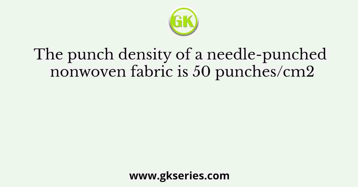 The punch density of a needle-punched nonwoven fabric is 50 punches/cm2