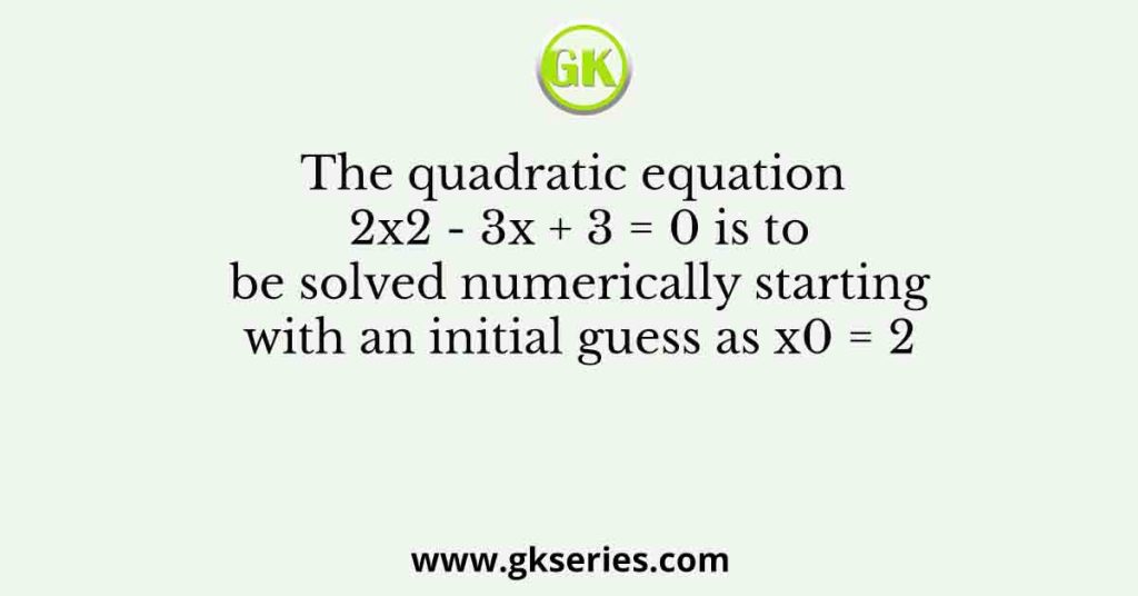 The Quadratic Equation 2x2 3x 3 0 Is To Be Solved Numerically