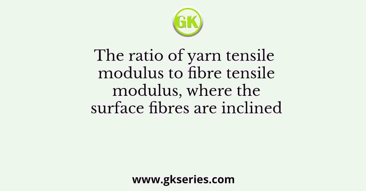The ratio of yarn tensile modulus to fibre tensile modulus, where the surface fibres are inclined