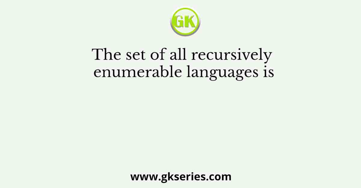 The set of all recursively enumerable languages is