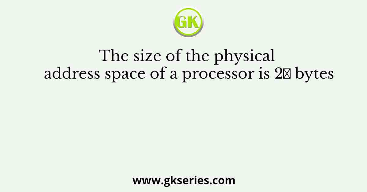 The size of the physical address space of a processor is 2𝑃 bytes