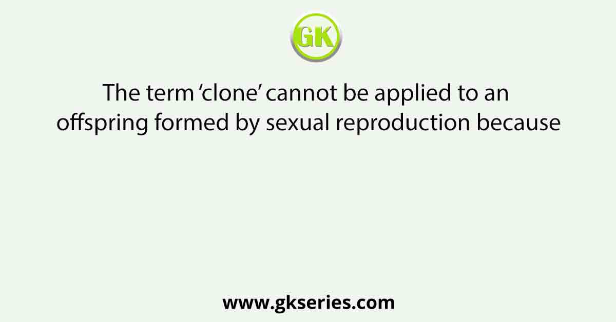 The term ‘clone’ cannot be applied to an offspring formed by sexual reproduction because