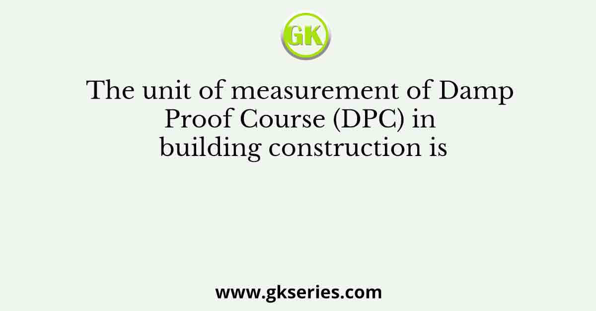 The unit of measurement of Damp Proof Course (DPC) in building construction is