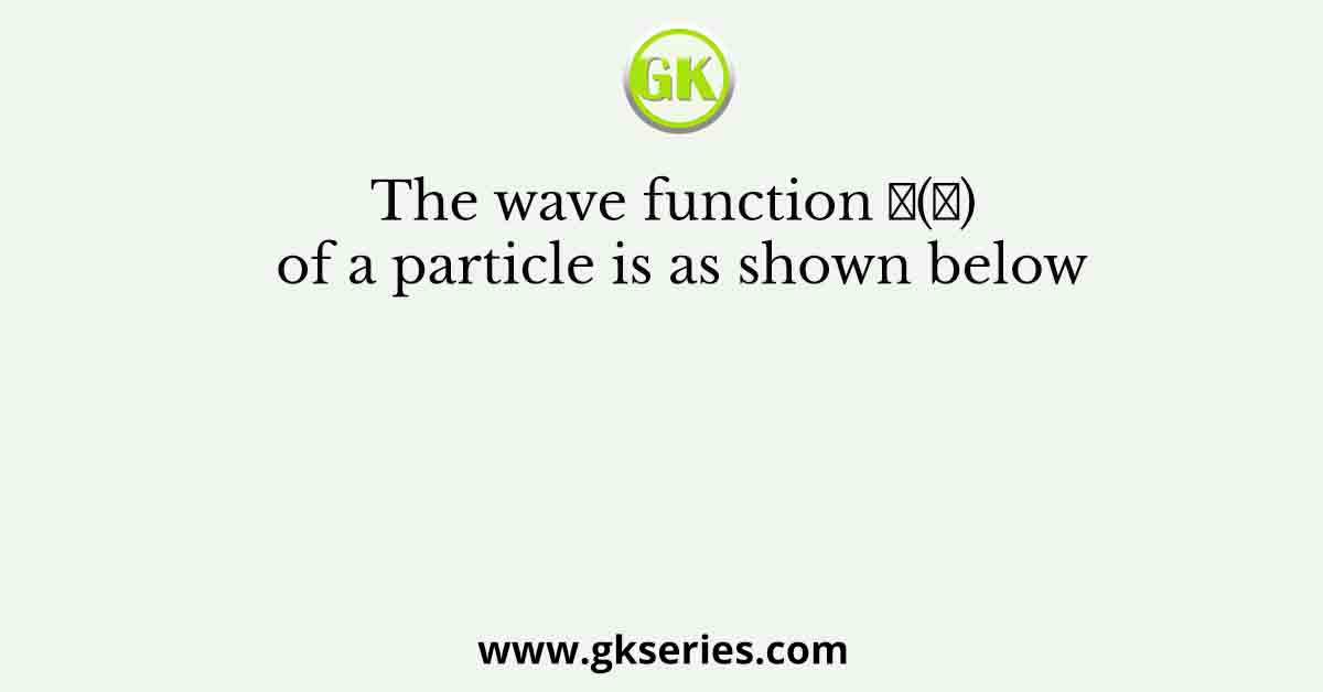 The wave function 𝜓(𝑥) of a particle is as shown below