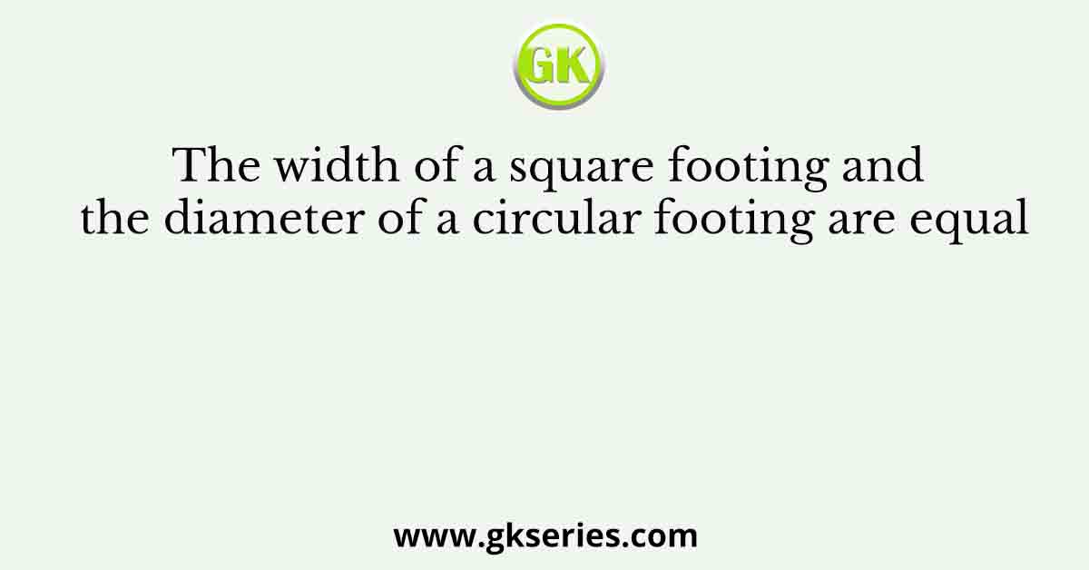 The width of a square footing and the diameter of a circular footing are equal
