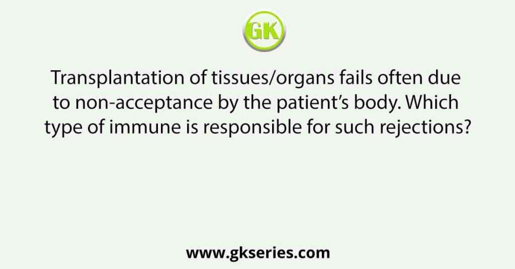 Transplantation of tissues/organs fails often due to non-acceptance by the patient’s body. Which type of immune is responsible for such rejections?