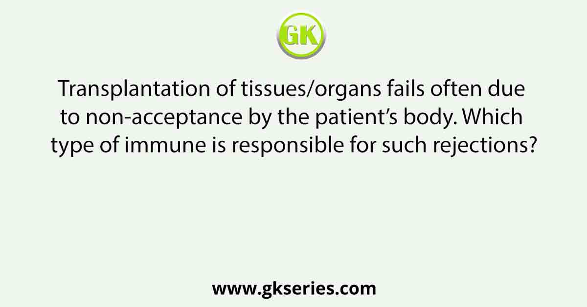Transplantation of tissues/organs fails often due to non-acceptance by the patient’s body. Which type of immune is responsible for such rejections?