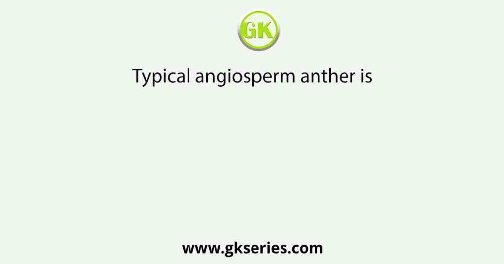 Typical angiosperm anther is