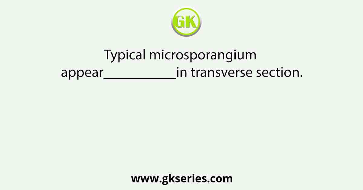 Typical microsporangium appear__________in transverse section.