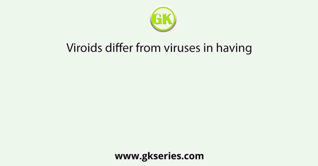 Viroids differ from viruses in having