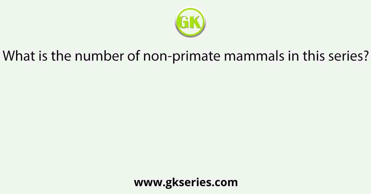 What is the number of non-primate mammals in this series?