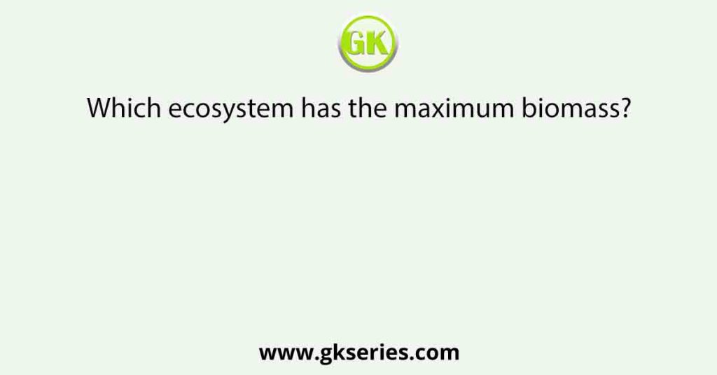 Which ecosystem has the maximum biomass?