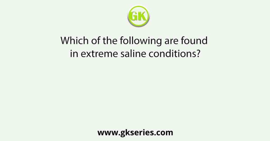 Which of the following are found in extreme saline conditions?