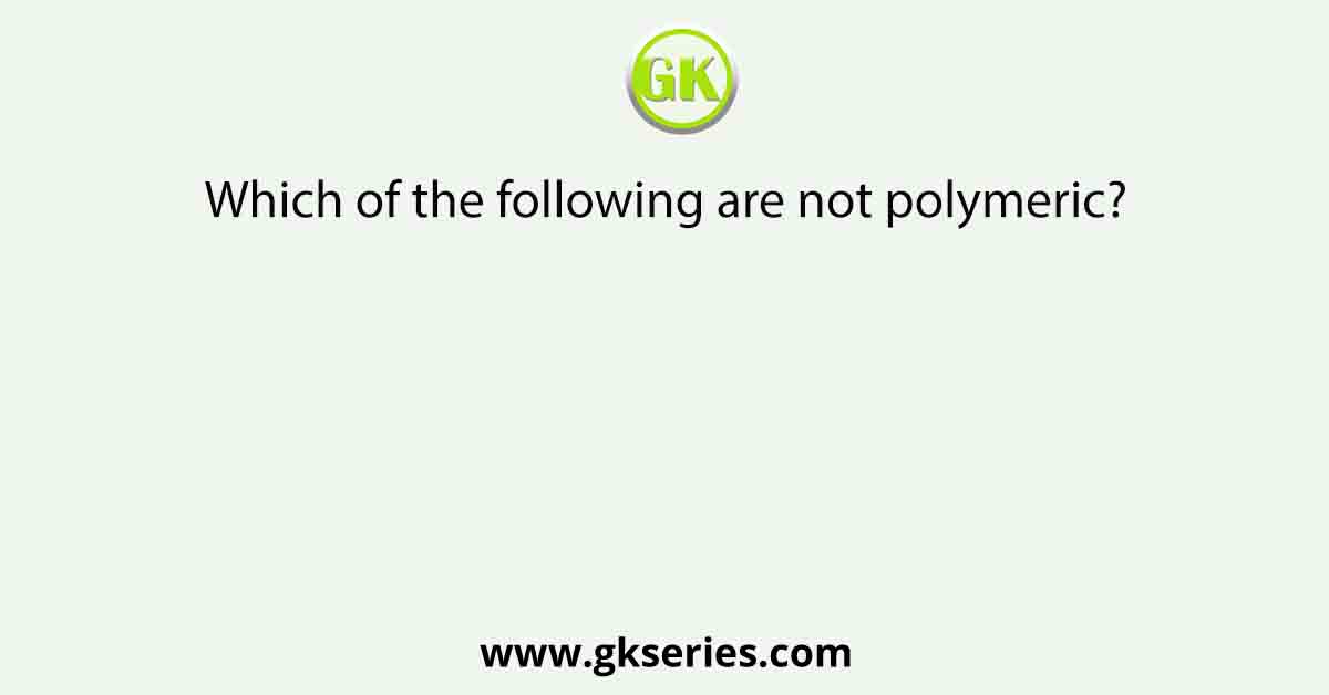 Which of the following are not polymeric?