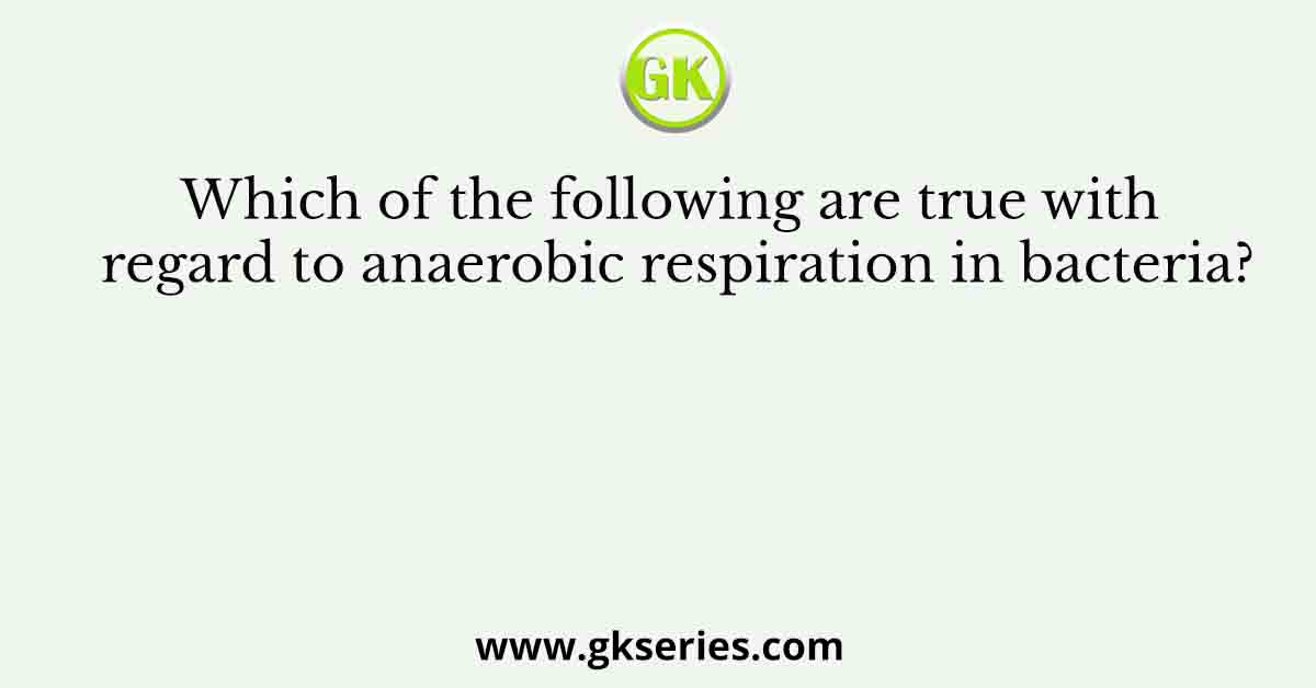 Which of the following are true with regard to anaerobic respiration in bacteria?