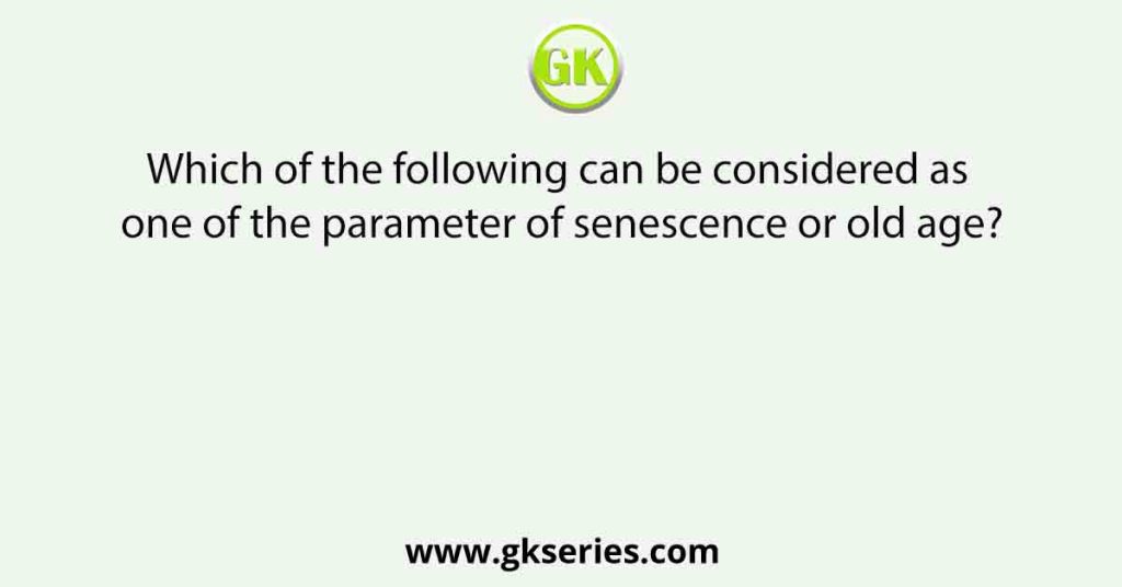 Which of the following can be considered as one of the parameter of senescence or old age?