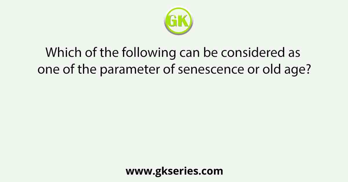 Which of the following can be considered as one of the parameter of senescence or old age?