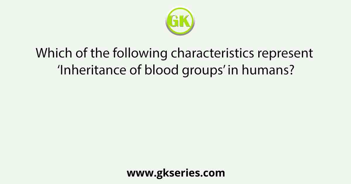 Which of the following characteristics represent ‘Inheritance of blood groups’ in humans?