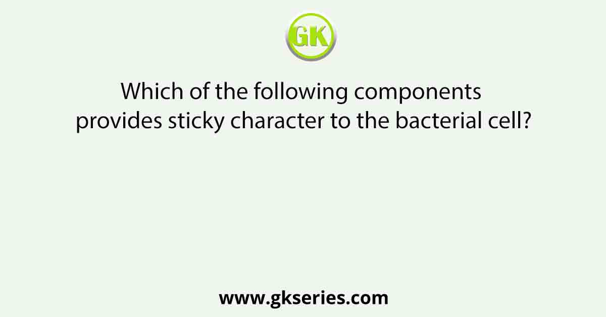 Which of the following components provides sticky character to the bacterial cell?