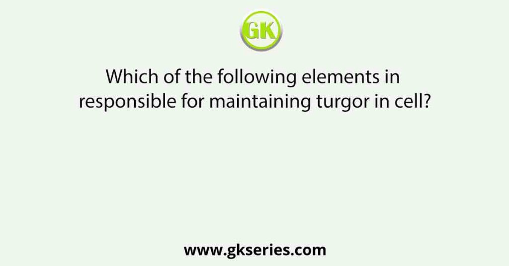 Which of the following elements in responsible for maintaining turgor in cell?