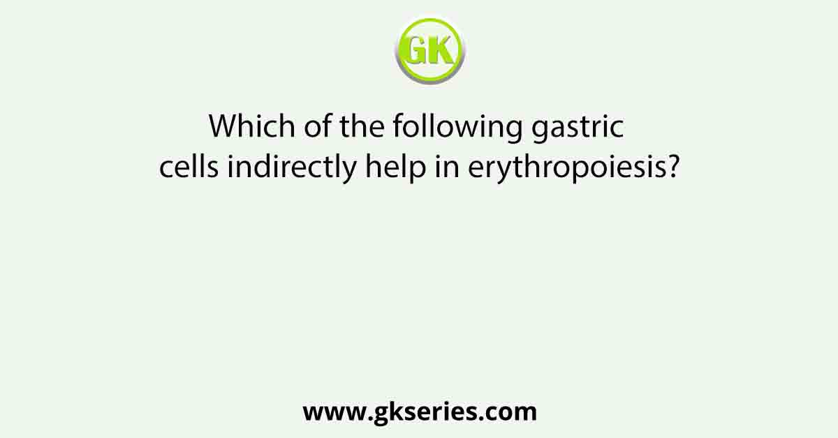 Which of the following gastric cells indirectly help in erythropoiesis?