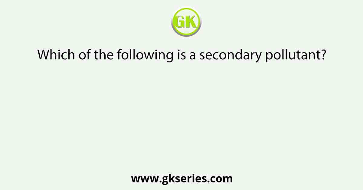 Which of the following is a secondary pollutant?