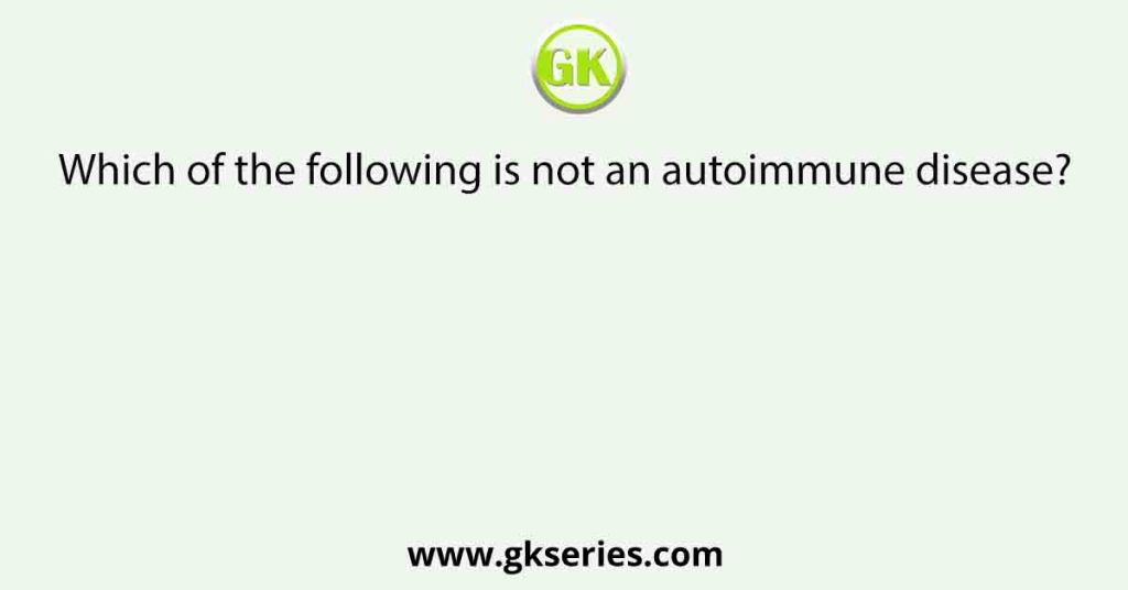 Which of the following is not an autoimmune disease?