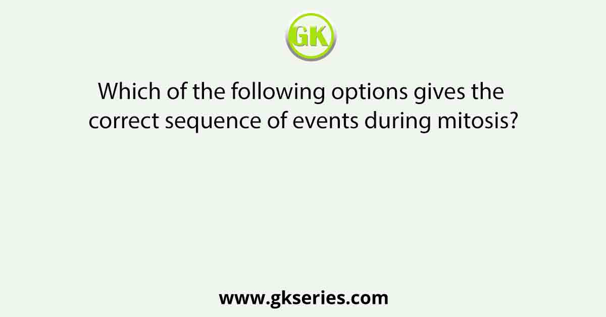 Which of the following options gives the correct sequence of events during mitosis?