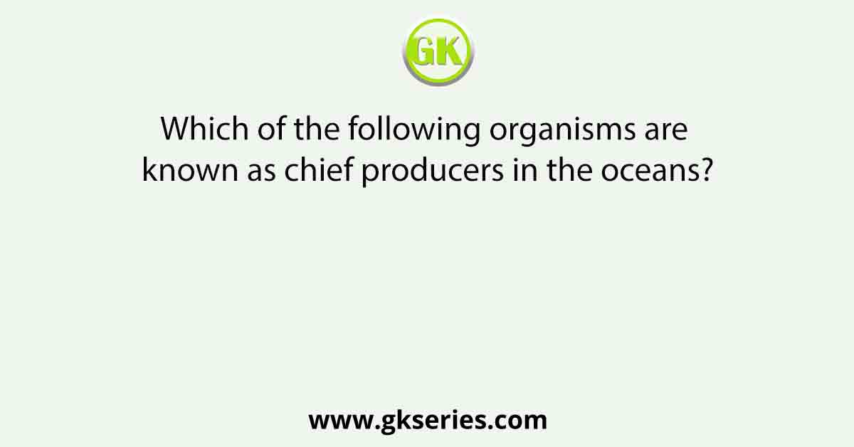 Which of the following organisms are known as chief producers in the oceans?
