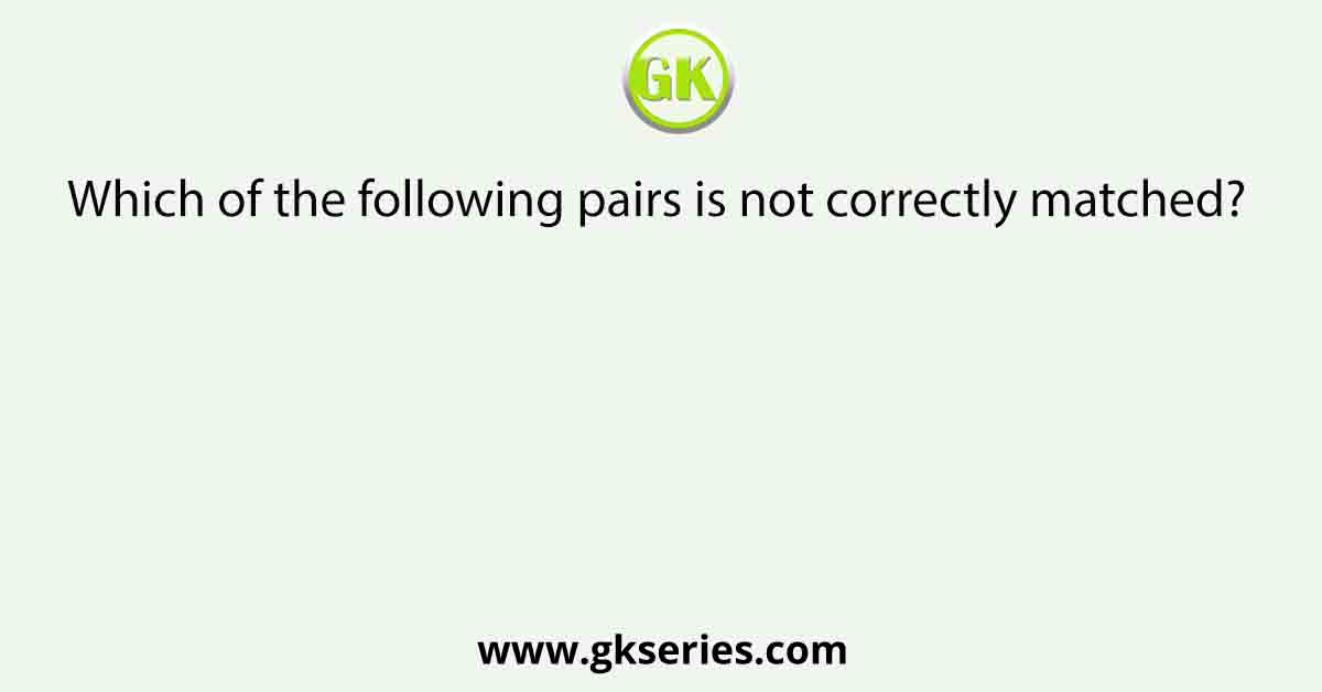 Which of the following pairs is not correctly matched?
