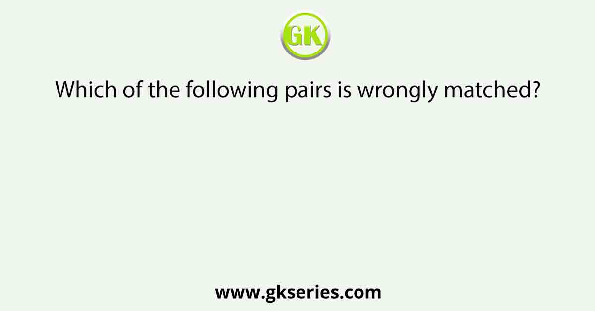 Which of the following pairs is wrongly matched?