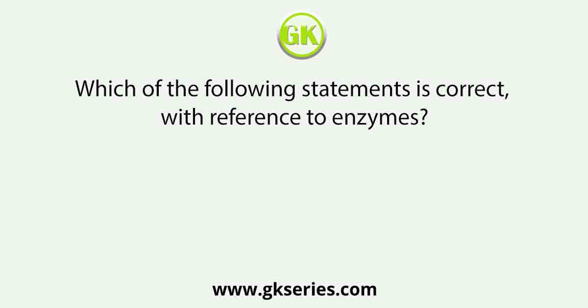 Which of the following statements is correct, with reference to enzymes?