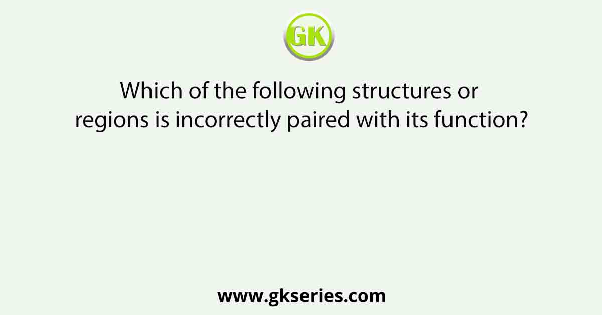 Which of the following structures or regions is incorrectly paired with its function?