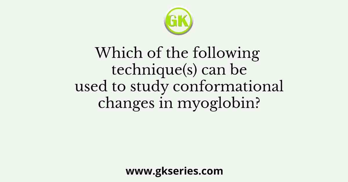 Which of the following technique(s) can be used to study conformational changes in myoglobin?
