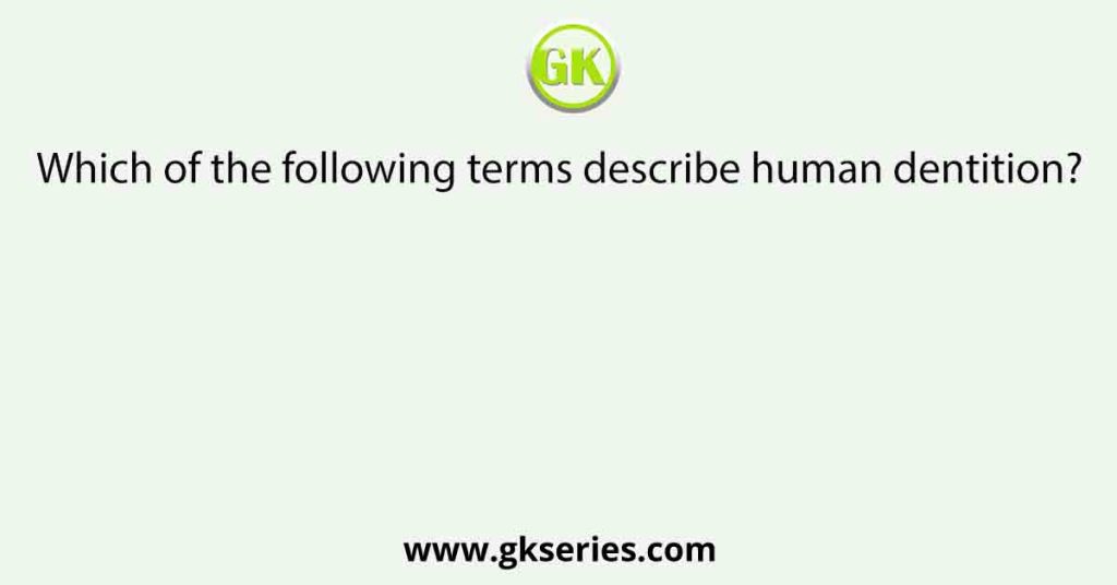 Which of the following terms describe human dentition?