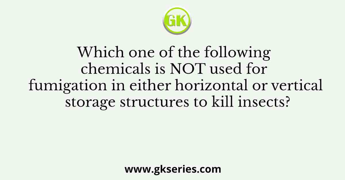 Which one of the following chemicals is NOT used for fumigation in either horizontal or vertical storage structures to kill insects?