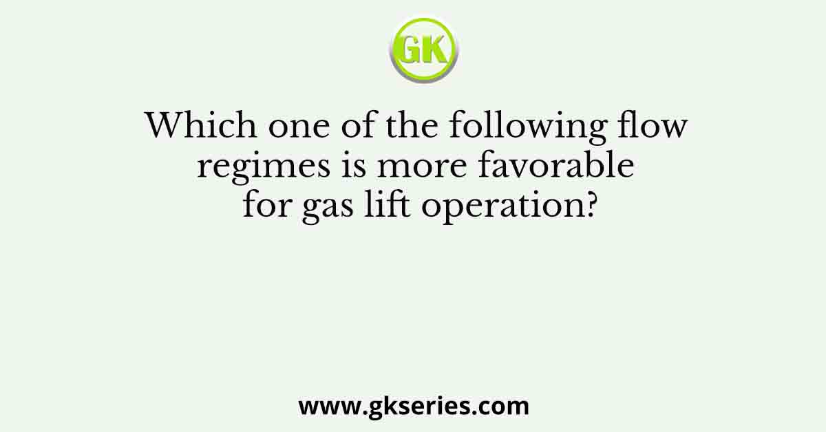 Which one of the following flow regimes is more favorable for gas lift operation?