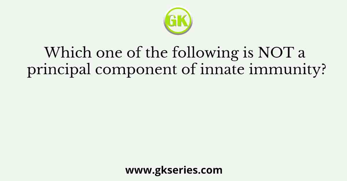 Which one of the following is NOT a principal component of innate immunity?